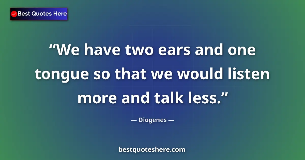 Quote by Diogenes: We have two ears and one tongue so that we would listen more and talk less....