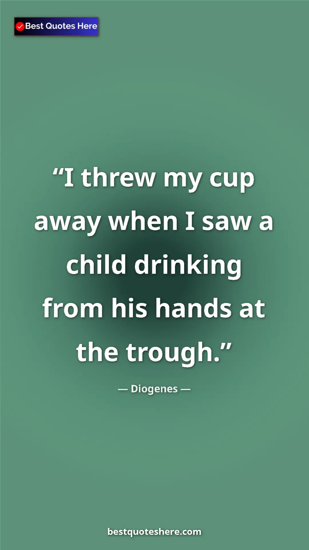 Pinterest quote poster by Diogenes: "I threw my cup away when I saw a child drinking from his..."
