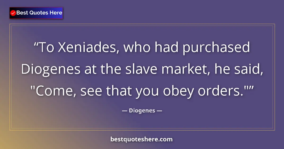 Quote by Diogenes: To Xeniades, who had purchased Diogenes at the sla