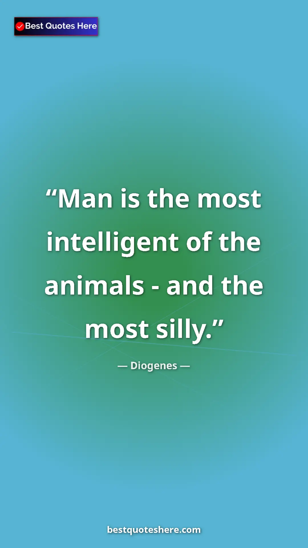 Pinterest quote poster by Diogenes: "Man is the most intelligent of the animals - and the most..."