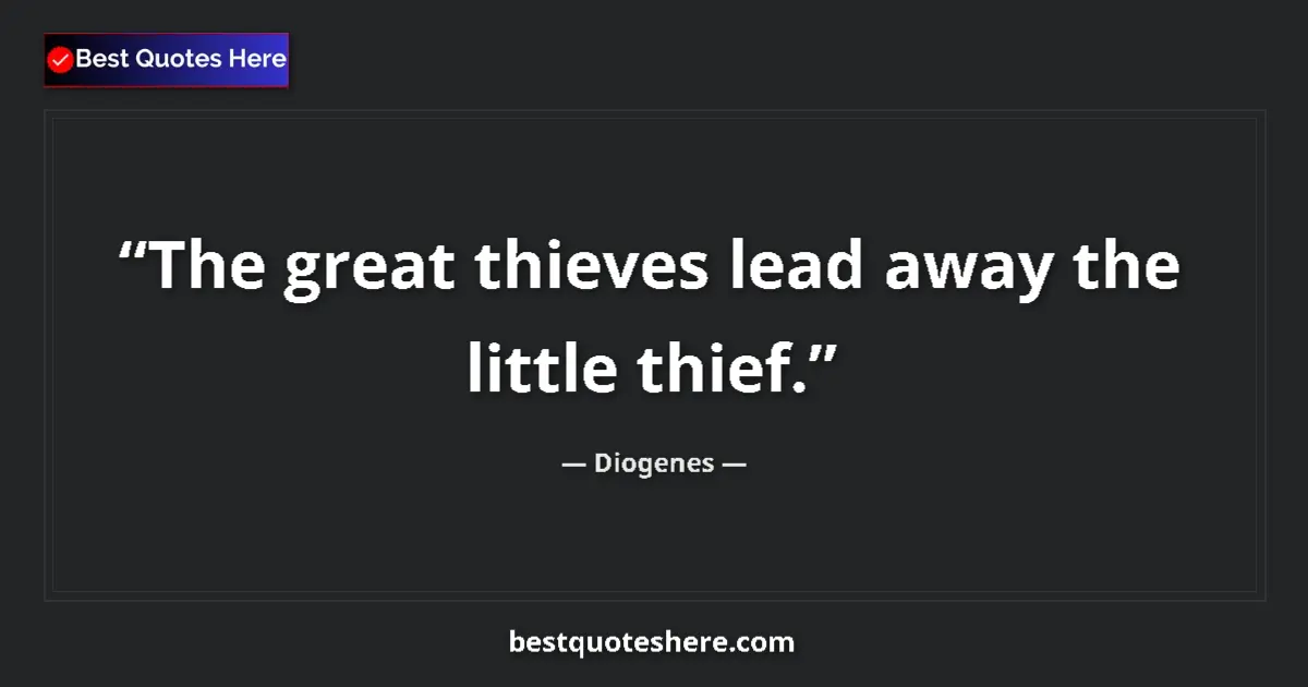 Quote by Diogenes: The great thieves lead away the little thief.