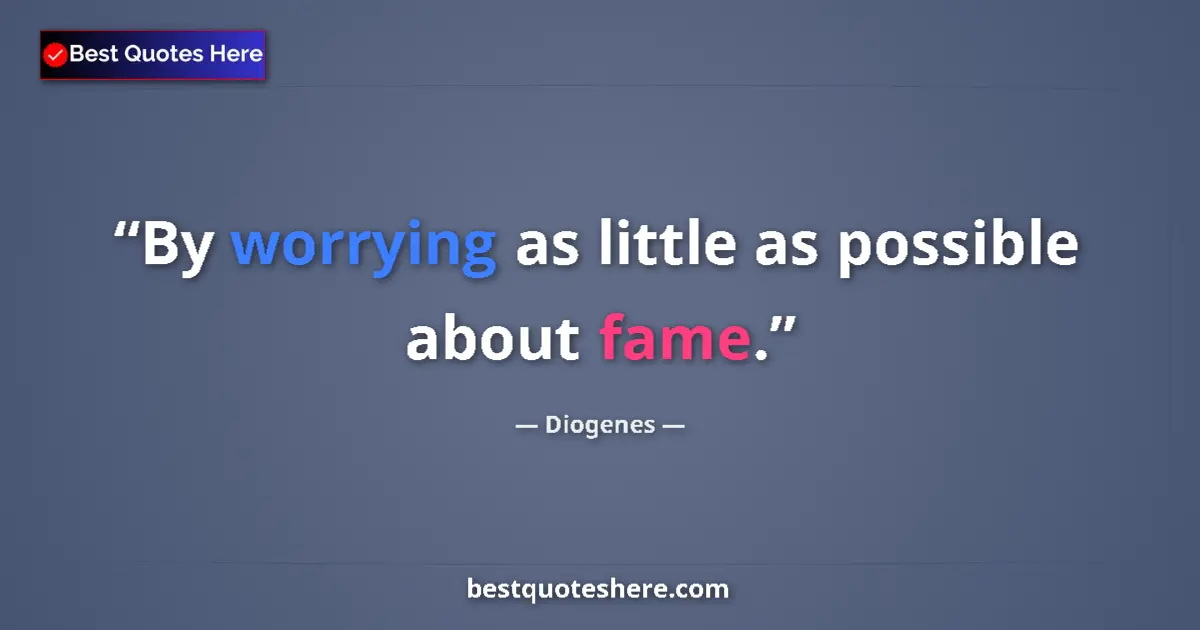 Quote by Diogenes: By worrying as little as possible about fame....