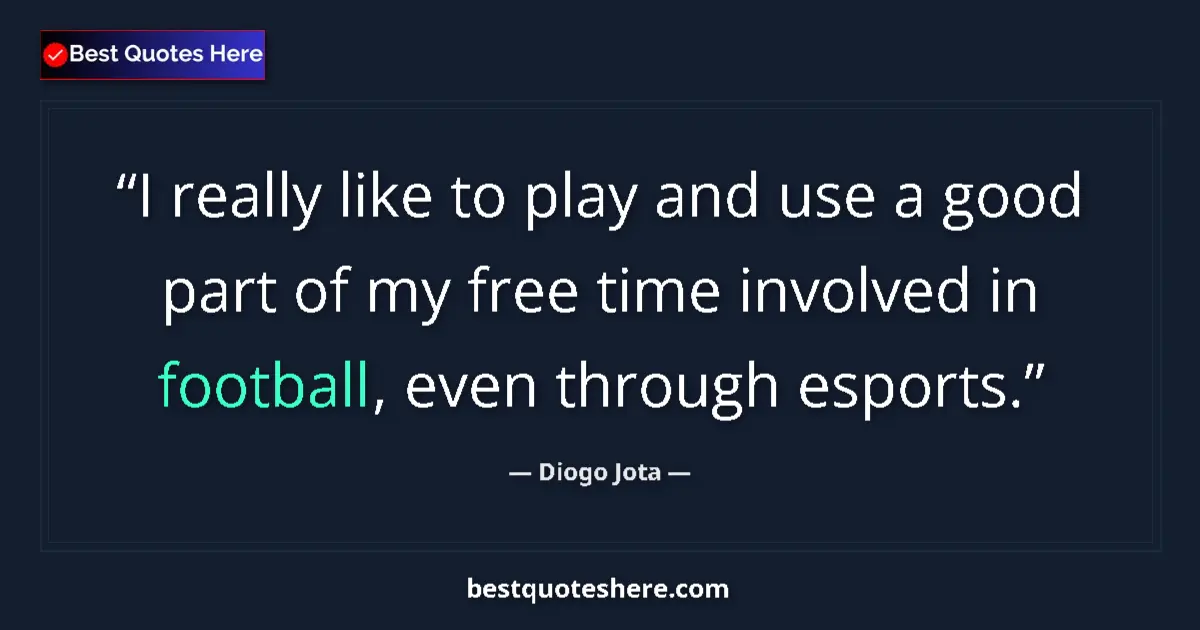 Quote by Diogo Jota: I really like to play and use a good part of my free time involved in football, even through esports...