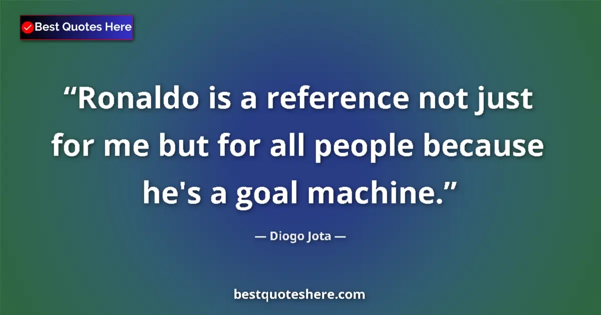 Quote by Diogo Jota: Ronaldo is a reference not just for me but for all people because he's a goal machine....