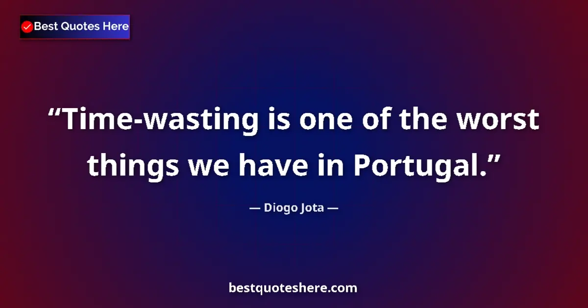 Quote by Diogo Jota: Time-wasting is one of the worst things we have in Portugal....