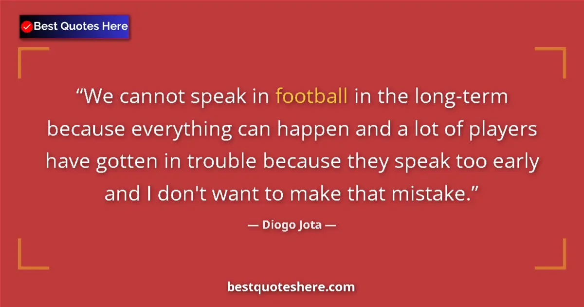 Quote by Diogo Jota: We cannot speak in football in the long-term because everything can happen and a lot of players have...