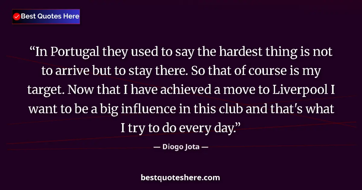 Quote by Diogo Jota: In Portugal they used to say the hardest thing is not to arrive but to stay there. So that of course...