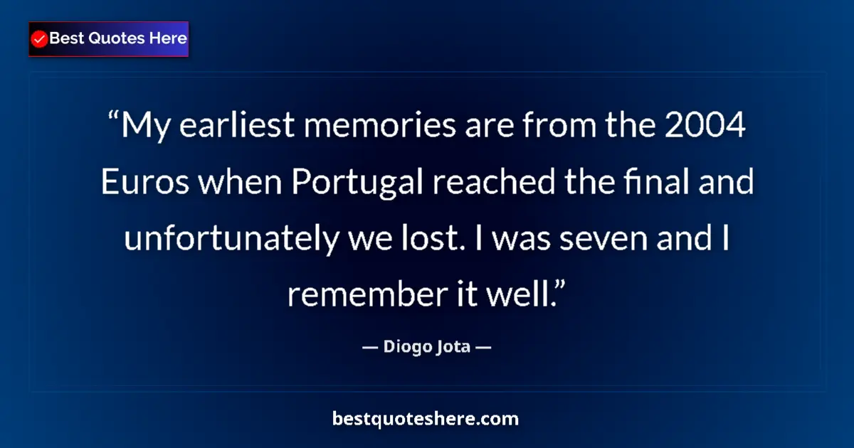 Quote by Diogo Jota: My earliest memories are from the 2004 Euros when Portugal reached the final and unfortunately we lo...