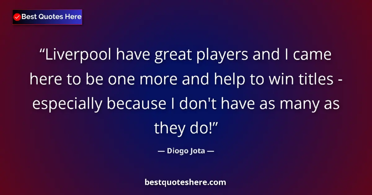Quote by Diogo Jota: Liverpool have great players and I came here to be one more and help to win titles - especially beca...