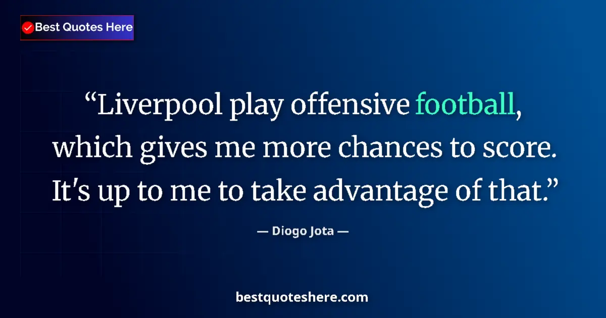 Quote by Diogo Jota: Liverpool play offensive football, which gives me more chances to score. It's up to me to take advan...