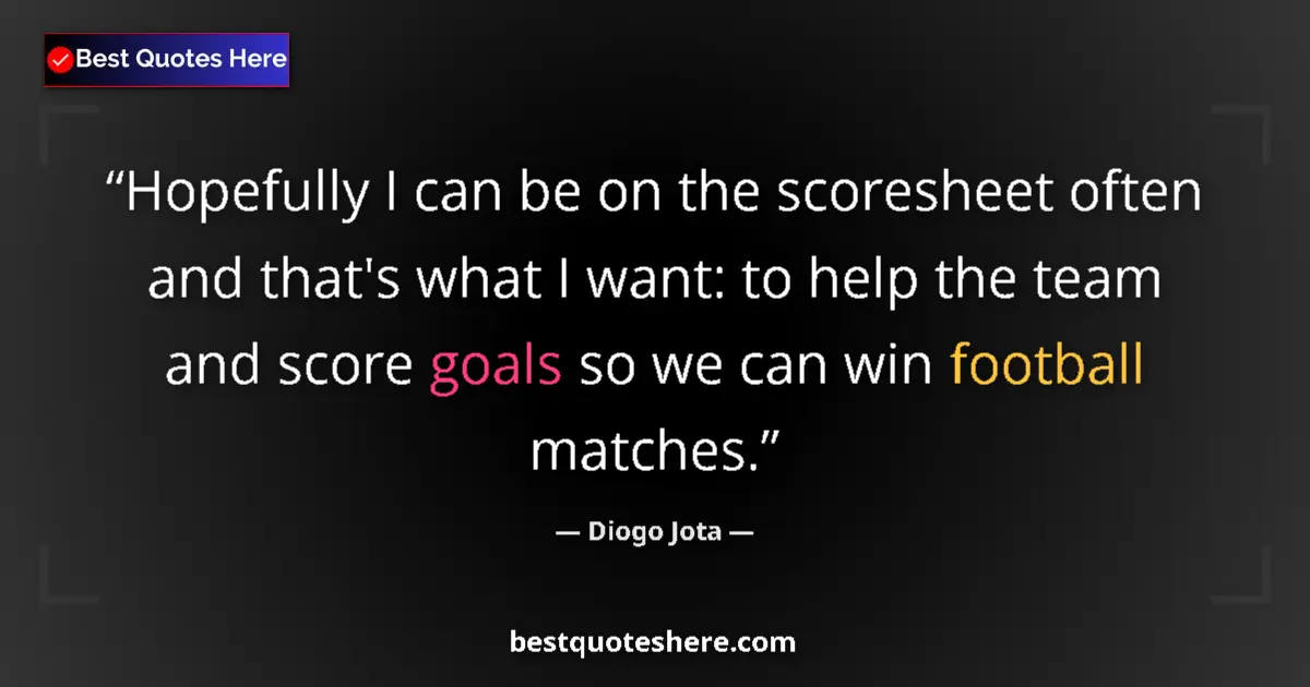 Quote by Diogo Jota: Hopefully I can be on the scoresheet often and that's what I want: to help the team and score goals ...