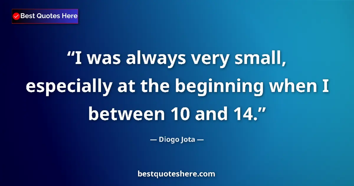 Quote by Diogo Jota: I was always very small, especially at the beginning when I between 10 and 14....