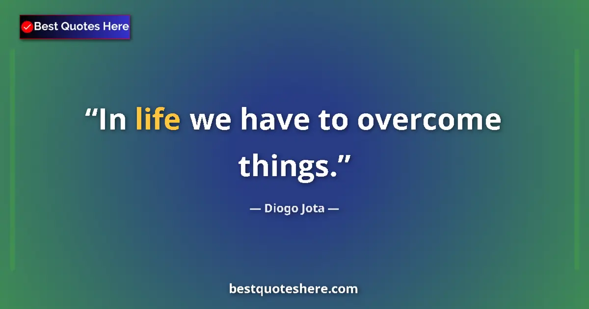 Quote by Diogo Jota: In life we have to overcome things....