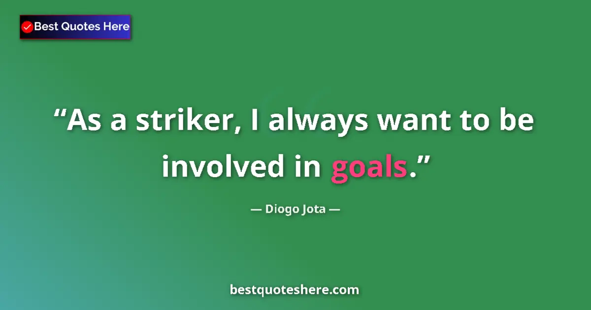 Quote by Diogo Jota: As a striker, I always want to be involved in goals....