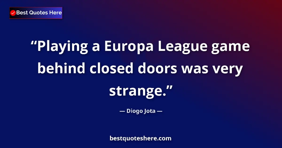 Quote by Diogo Jota: Playing a Europa League game behind closed doors was very strange....