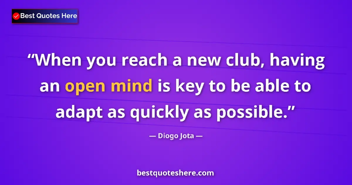 Quote by Diogo Jota: When you reach a new club, having an open mind is key to be able to adapt as quickly as possible....