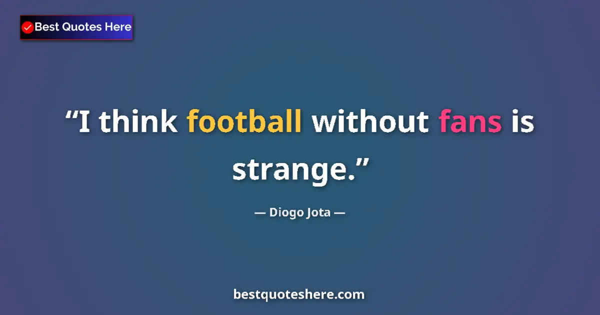 Quote by Diogo Jota: I think football without fans is strange....