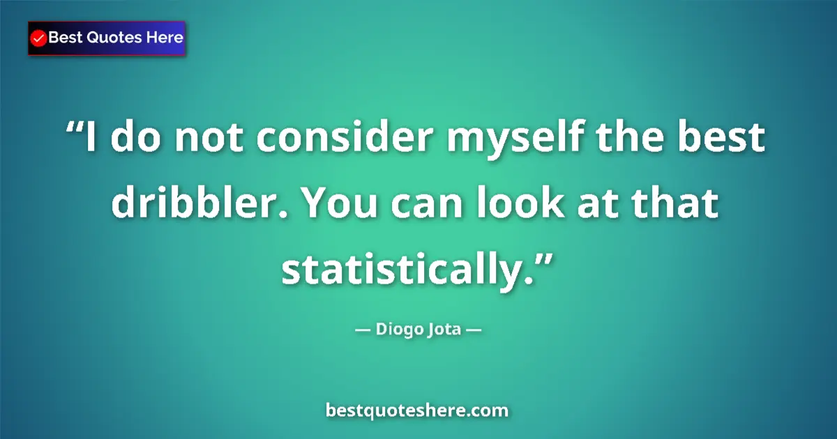 Quote by Diogo Jota: I do not consider myself the best dribbler. You can look at that statistically....