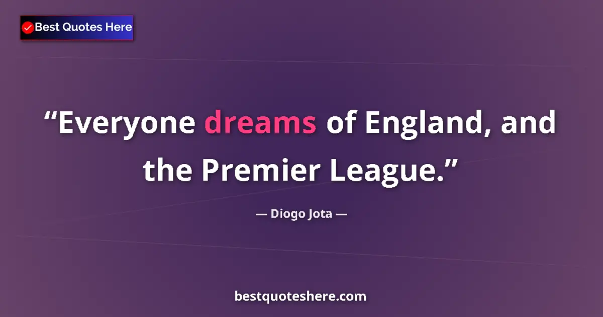 Quote by Diogo Jota: Everyone dreams of England, and the Premier League....