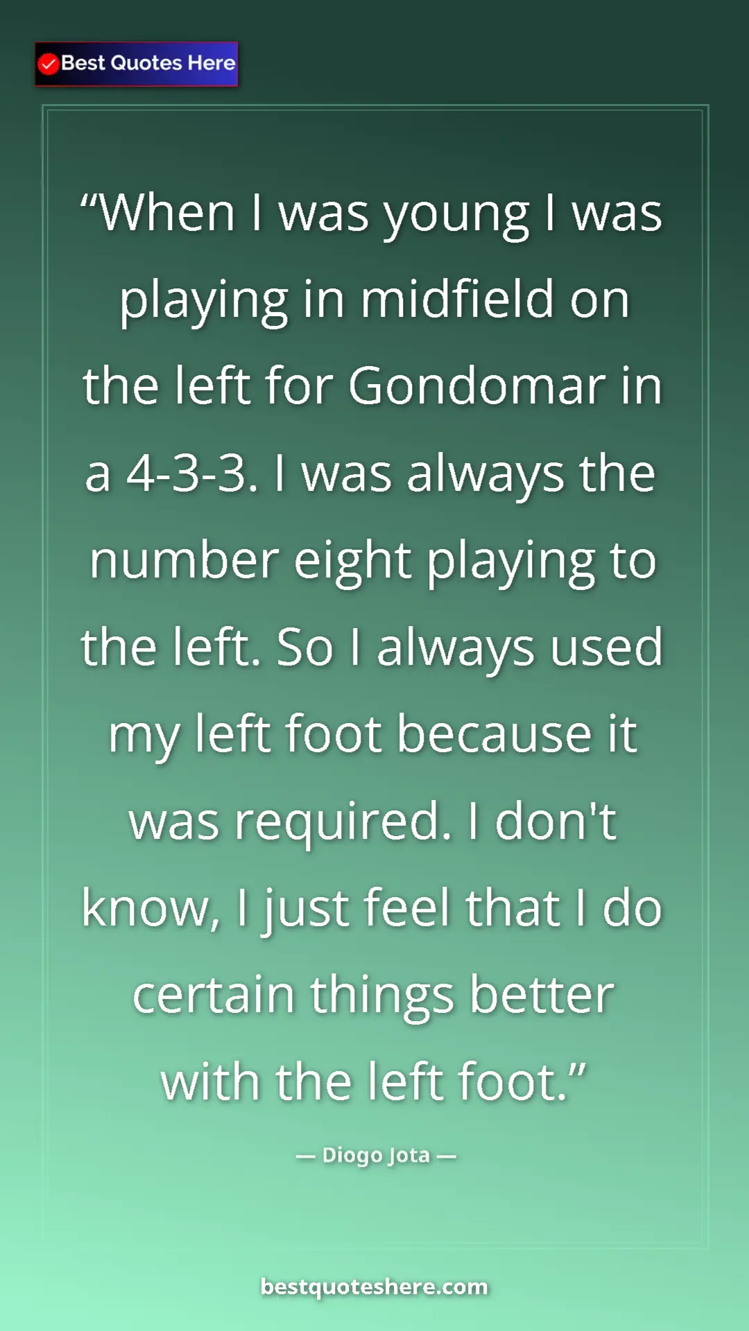Diogo Jota Quote Card: "When I was young I was playing in midfield on the left for..." Pinterest quote poster by Diogo Jota: "When I was young I was playing in midfield on the left for..."
