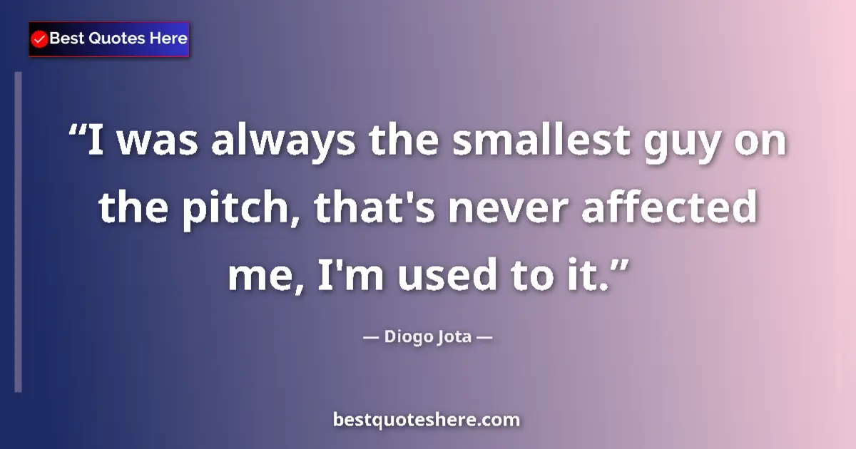 Quote by Diogo Jota: I was always the smallest guy on the pitch, that's never affected me, I'm used to it....
