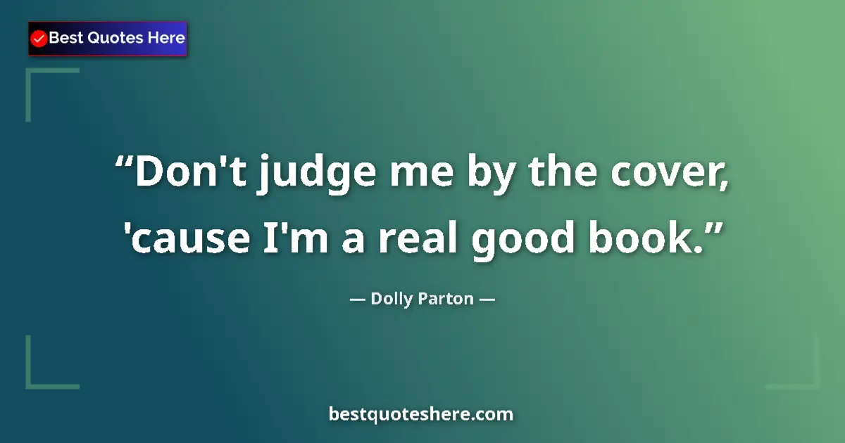 Quote by Dolly Parton: Don't judge me by the cover, 'cause I'm a real good book....