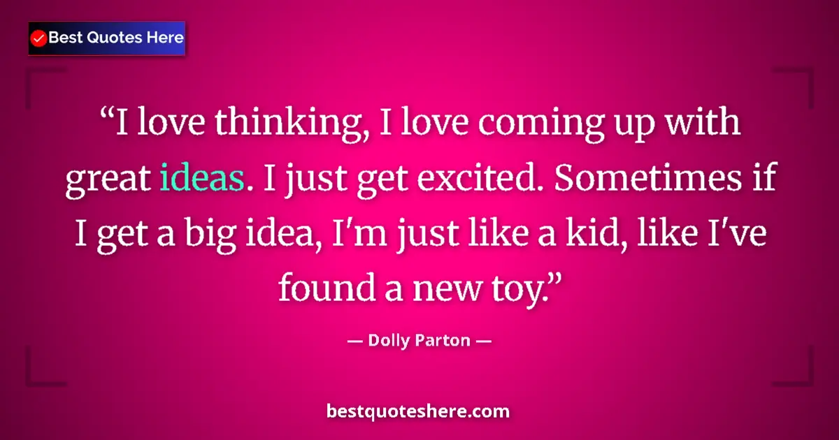 Quote by Dolly Parton: I love thinking, I love coming up with great ideas. I just get excited. Sometimes if I get a big ide...