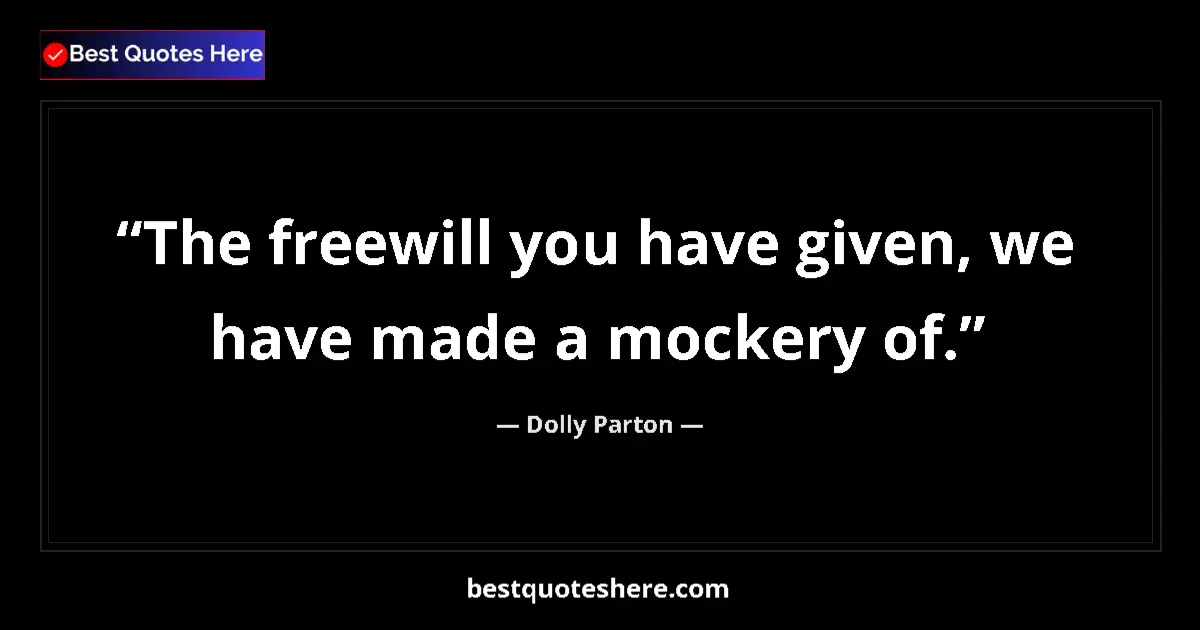 Quote by Dolly Parton: The freewill you have given, we have made a mockery of....