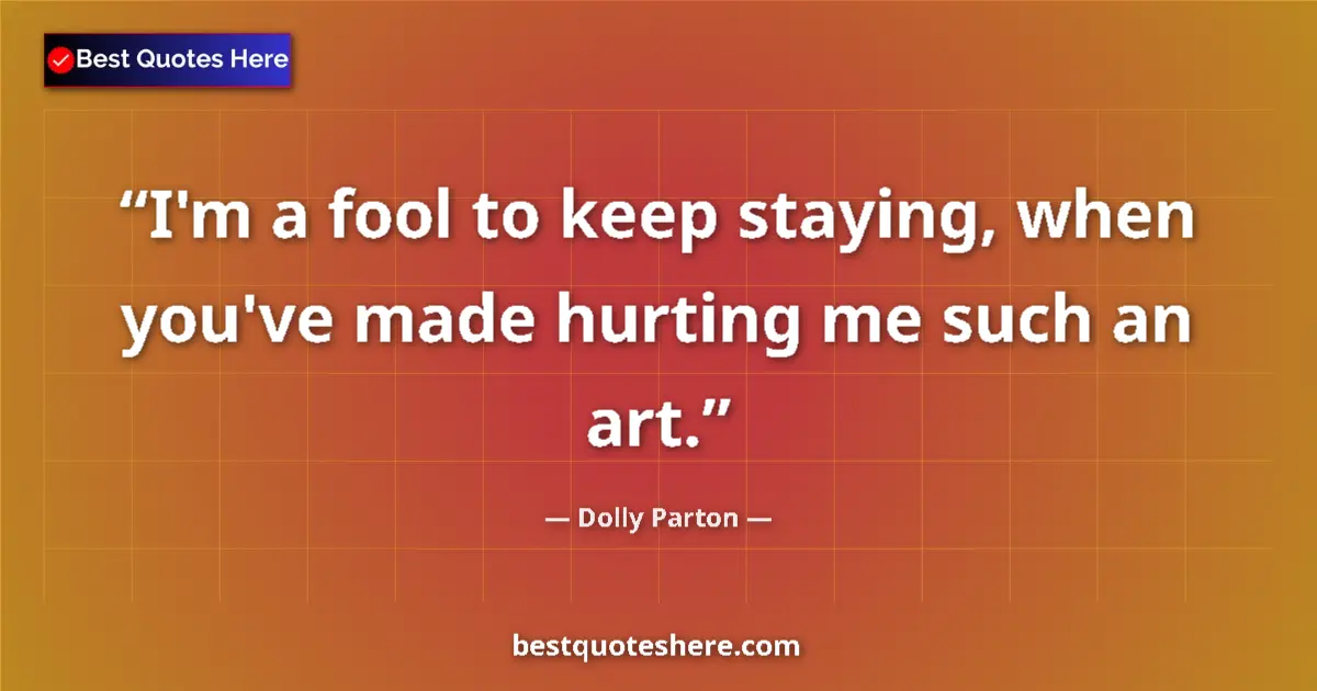 Quote by Dolly Parton: I'm a fool to keep staying, when you've made hurting me such an art....