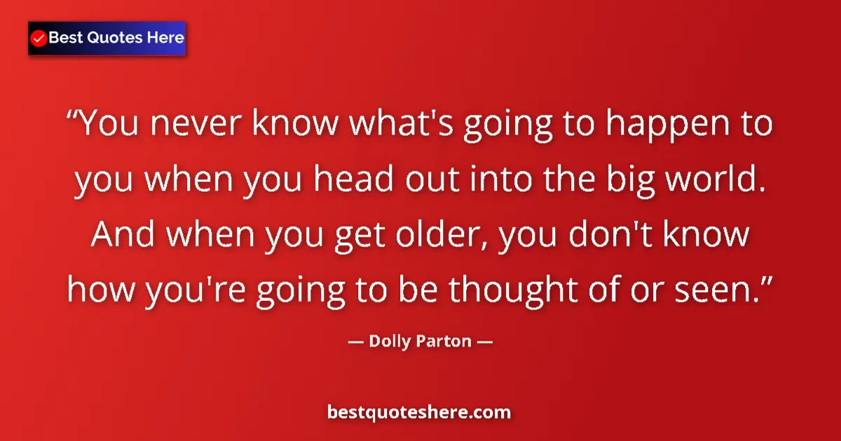 Quote by Dolly Parton: You never know what's going to happen to you when you head out into the big world. And when you get ...