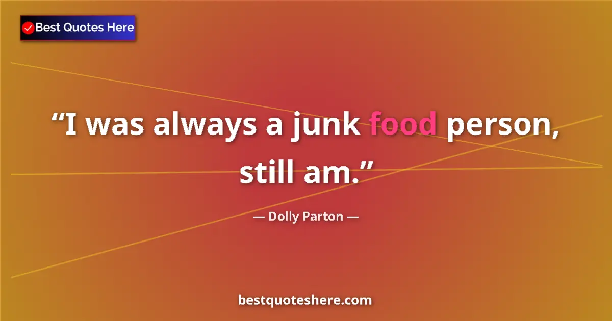 Quote by Dolly Parton: I was always a junk food person, still am....