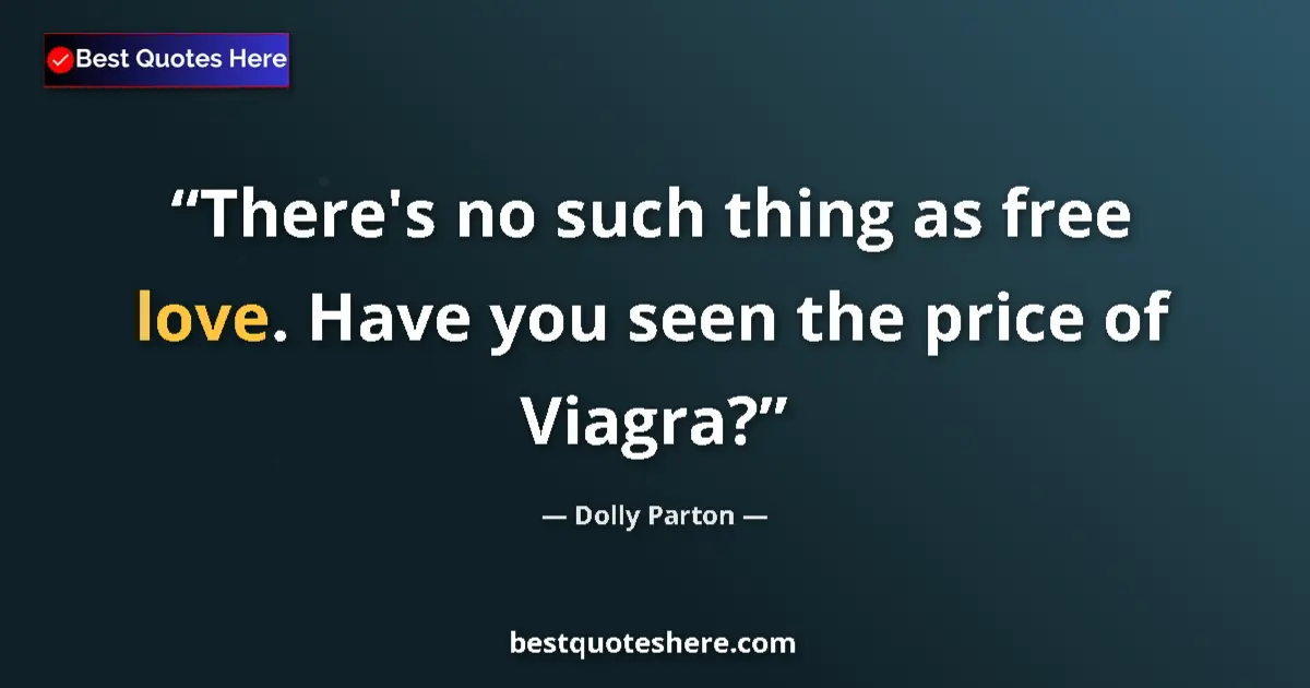 Quote by Dolly Parton: There's no such thing as free love. Have you seen the price of Viagra?...
