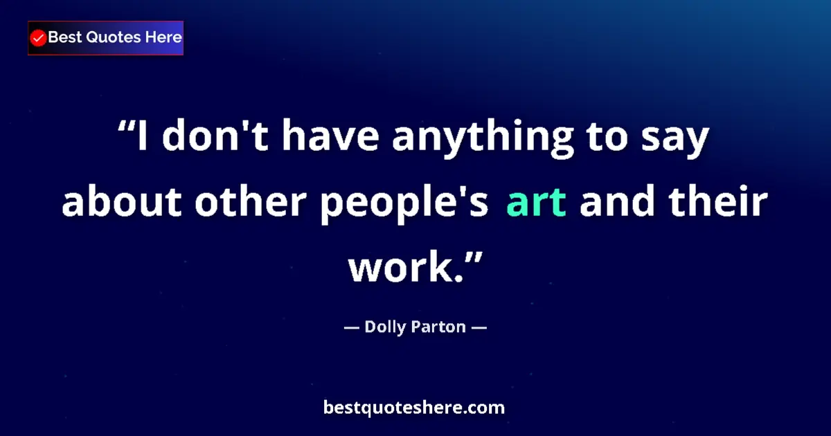 Quote by Dolly Parton: I don't have anything to say about other people's art and their work....