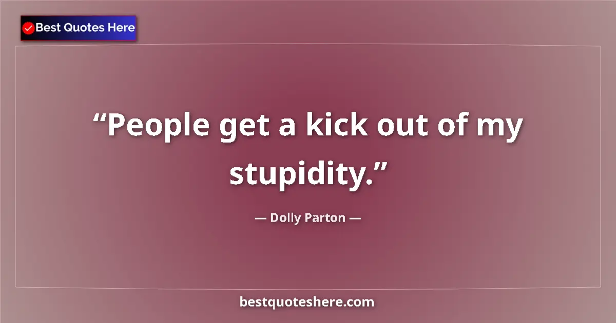 Quote by Dolly Parton: People get a kick out of my stupidity....