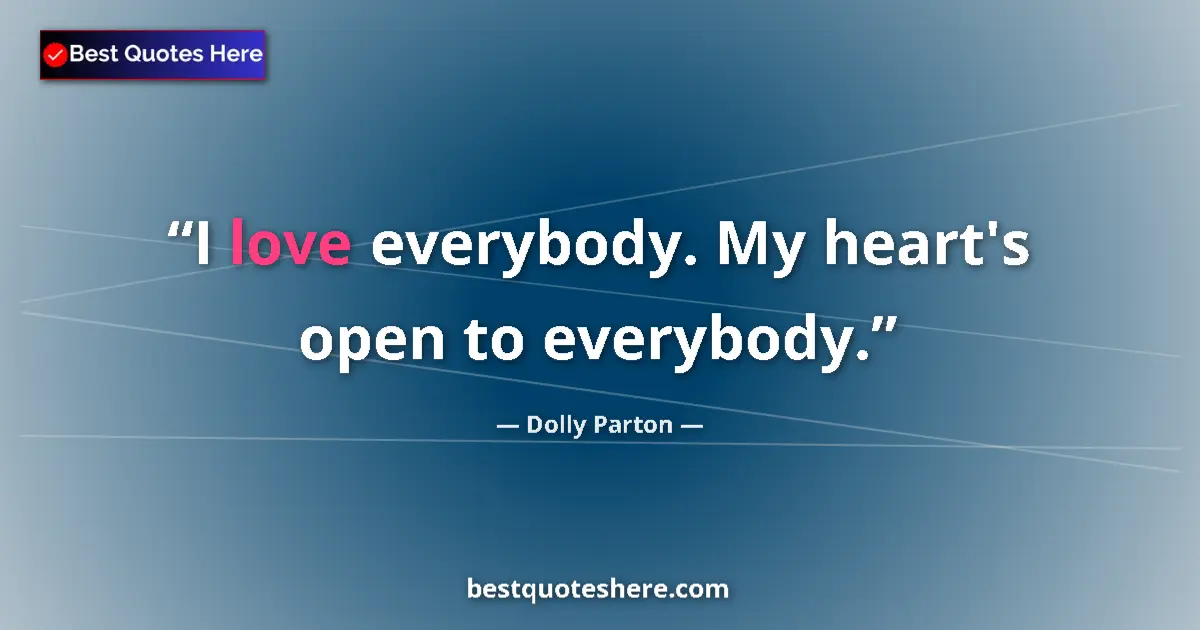 Quote by Dolly Parton: I love everybody. My heart's open to everybody....
