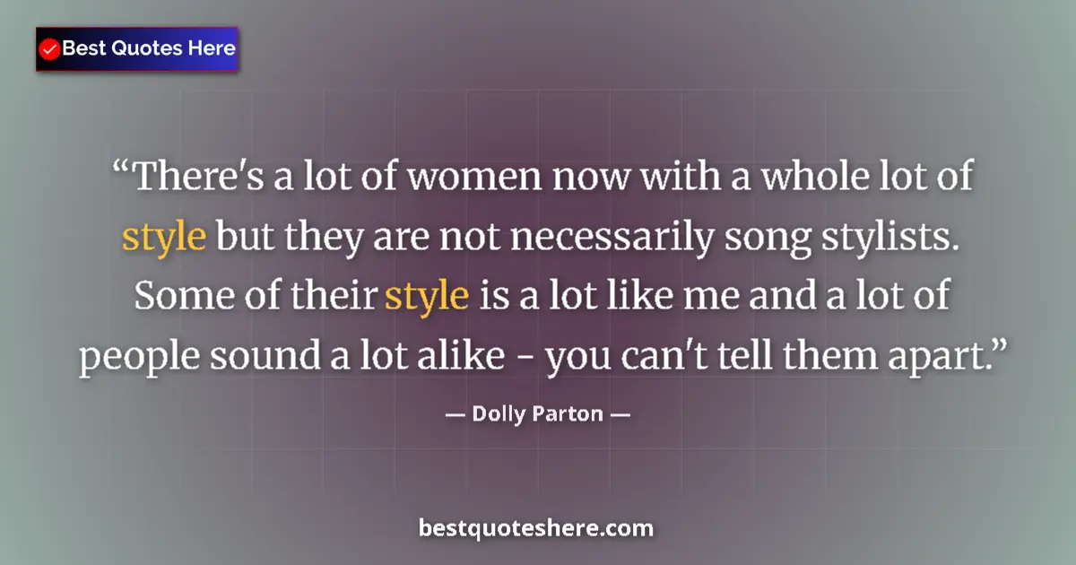 Quote by Dolly Parton: There's a lot of women now with a whole lot of style but they are not necessarily song stylists. Som...