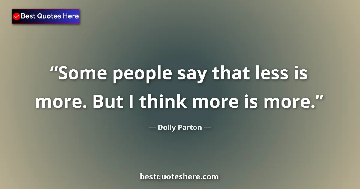 Quote by Dolly Parton: Some people say that less is more. But I think more is more....