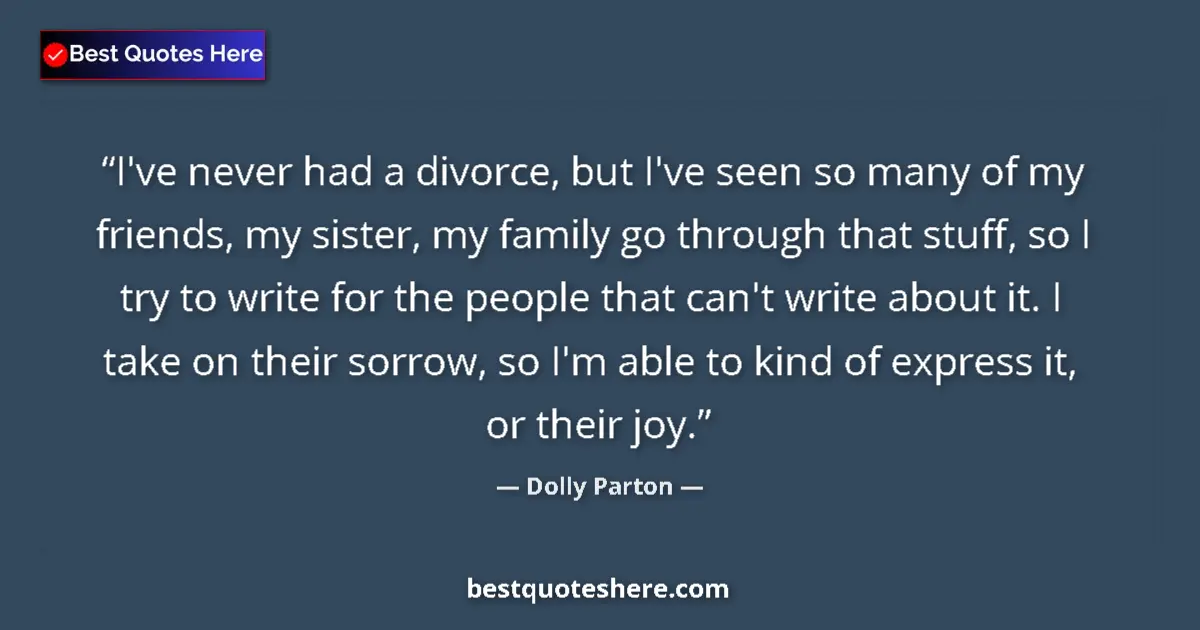 Quote by Dolly Parton: I've never had a divorce, but I've seen so many of my friends, my sister, my family go through that ...