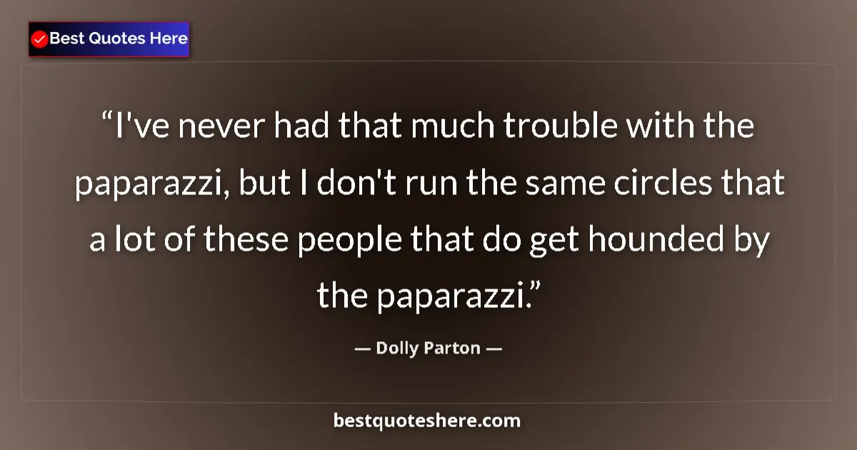Quote by Dolly Parton: I've never had that much trouble with the paparazzi, but I don't run the same circles that a lot of ...