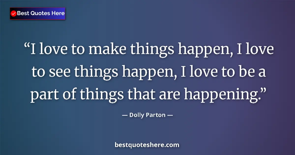 Quote by Dolly Parton: I love to make things happen, I love to see things happen, I love to be a part of things that are ha...