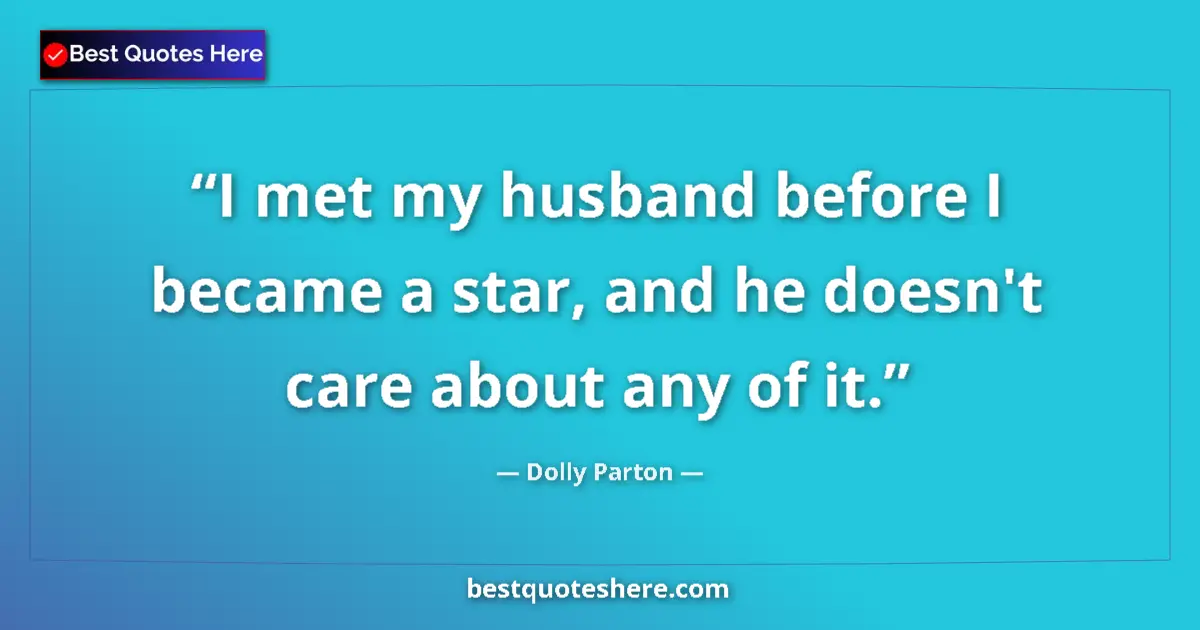 Quote by Dolly Parton: I met my husband before I became a star, and he doesn't care about any of it....