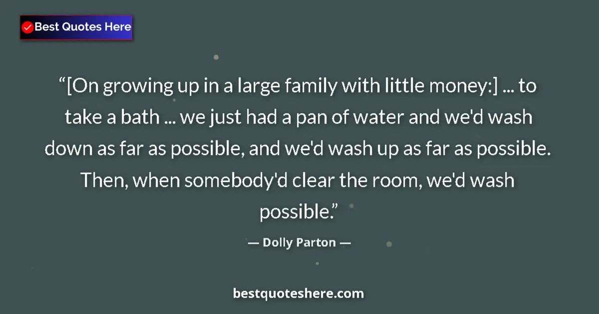 Quote by Dolly Parton: [On growing up in a large family with little money:] ... to take a bath ... we just had a pan of wat...