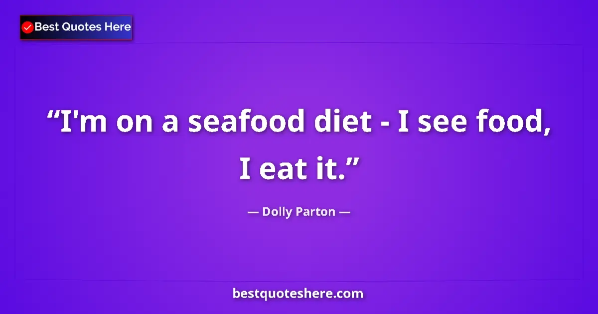 Quote by Dolly Parton: I'm on a seafood diet - I see food, I eat it....