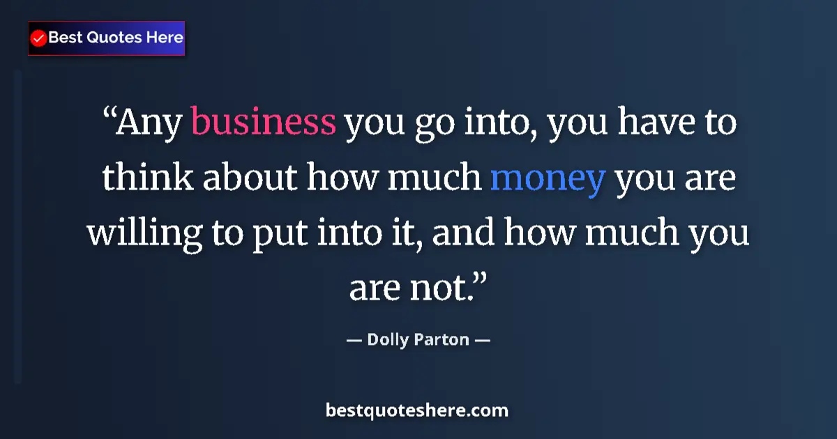 Quote by Dolly Parton: Any business you go into, you have to think about how much money you are willing to put into it, and...