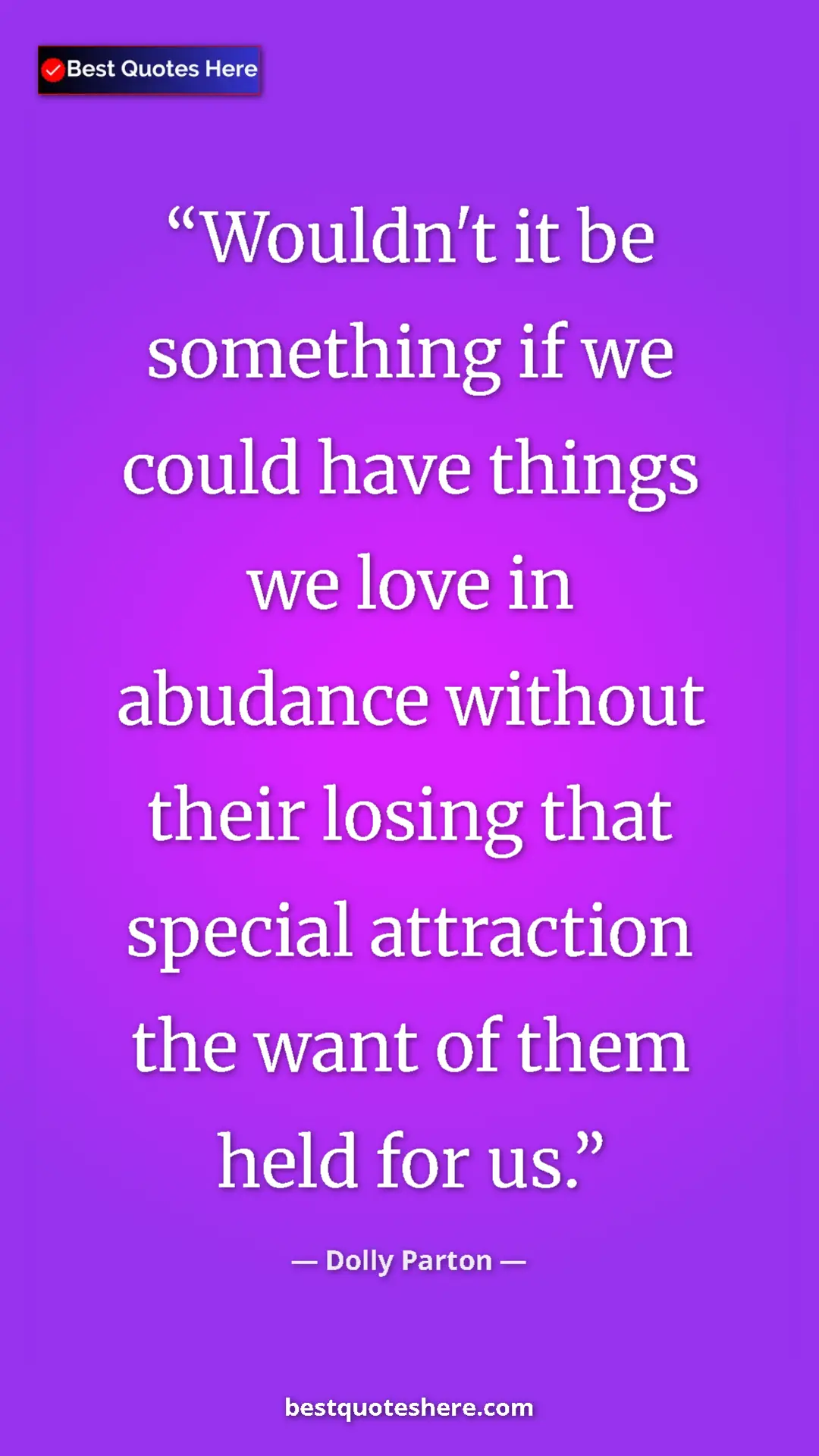 Pinterest quote poster by Dolly Parton: "Wouldn't it be something if we could have things we love in..."