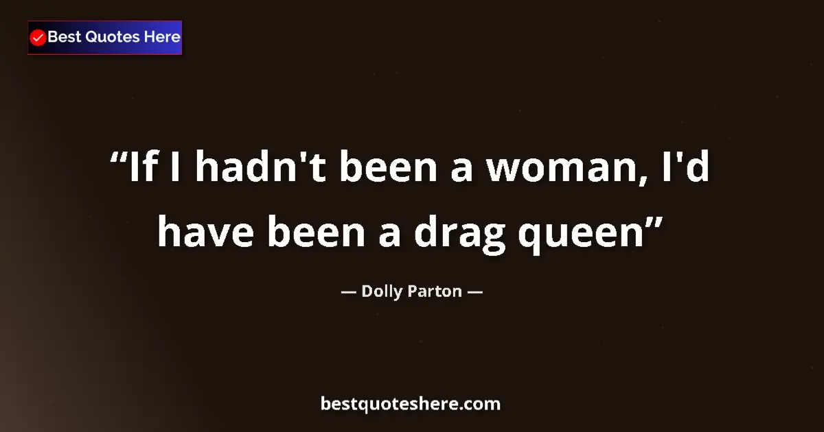 Quote by Dolly Parton: If I hadn't been a woman, I'd have been a drag queen...