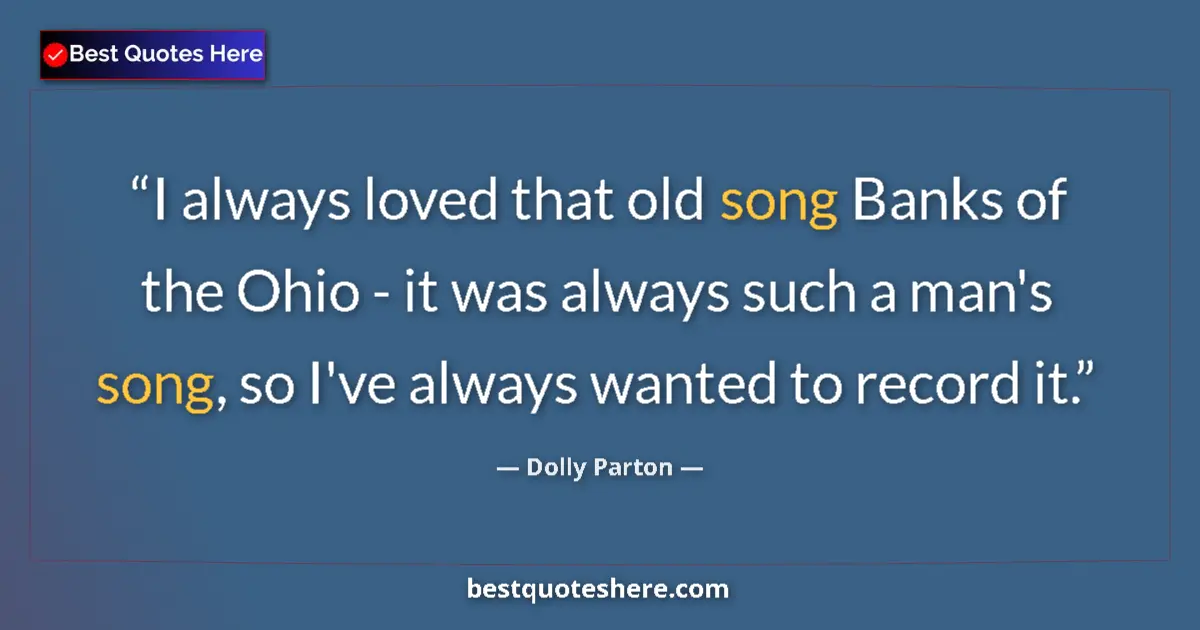 Quote by Dolly Parton: I always loved that old song Banks of the Ohio - it was always such a man's song, so I've always wan...