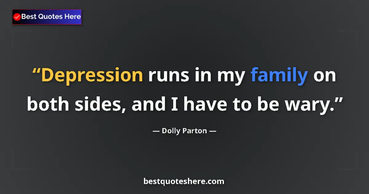 Quote by Dolly Parton: Depression runs in my family on both sides, and I have to be wary....