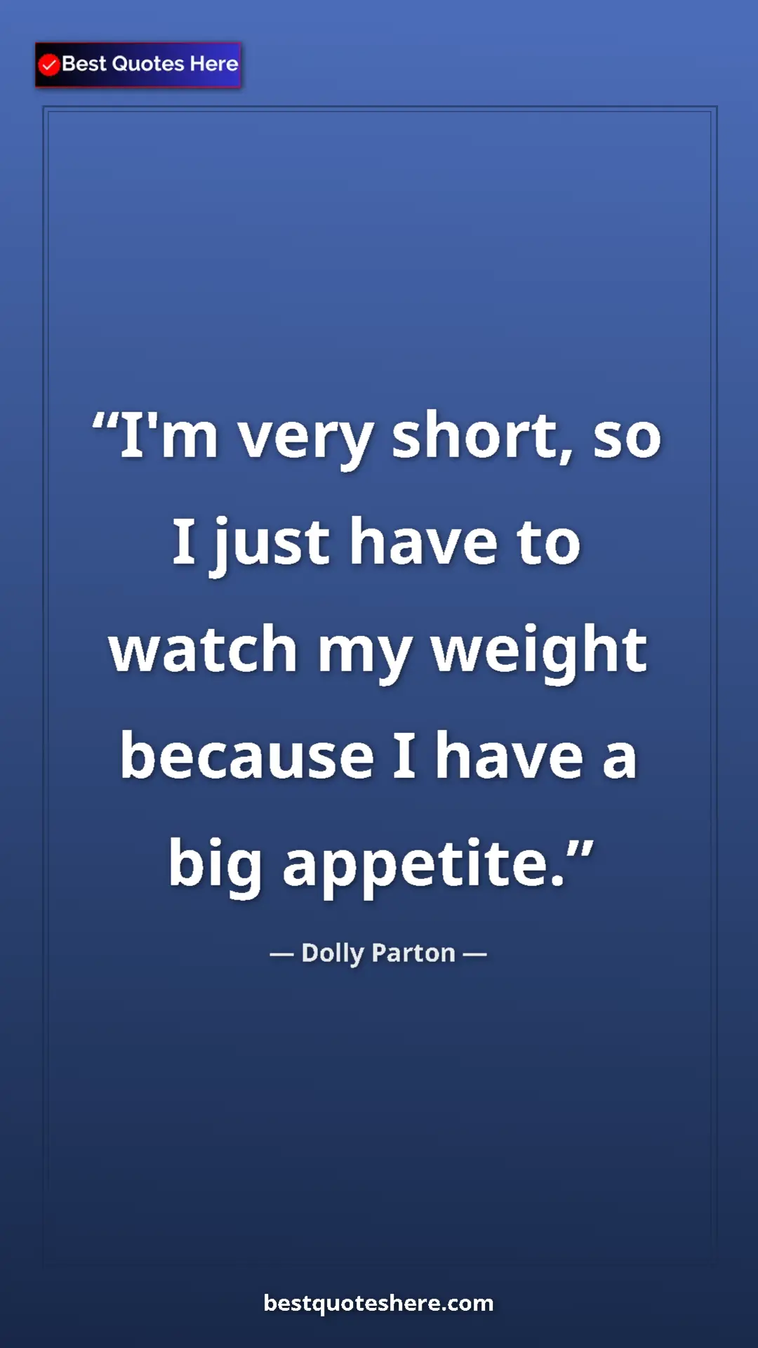 Dolly Parton Quote Card: "I'm very short, so I just have to watch my weight because I..." Pinterest quote poster by Dolly Parton: "I'm very short, so I just have to watch my weight because I..."