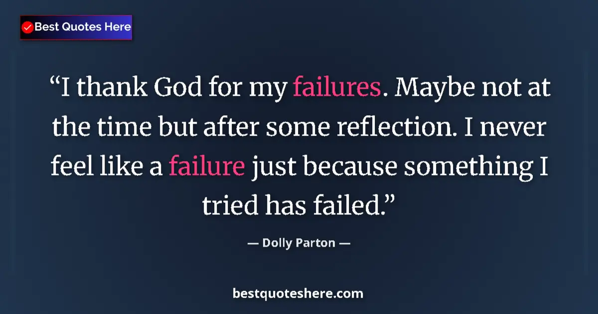 Quote by Dolly Parton: I thank God for my failures. Maybe not at the time but after some reflection. I never feel like a fa...